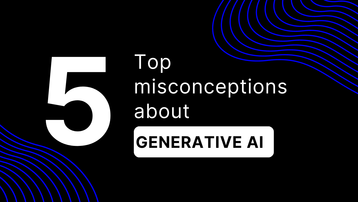 5 Top Misconceptions about Generative AI